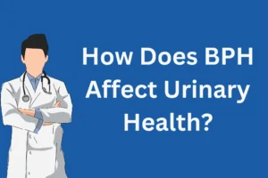 How Does BPH Affect Urinary Health